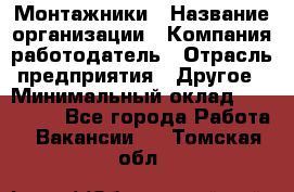 Монтажники › Название организации ­ Компания-работодатель › Отрасль предприятия ­ Другое › Минимальный оклад ­ 150 000 - Все города Работа » Вакансии   . Томская обл.